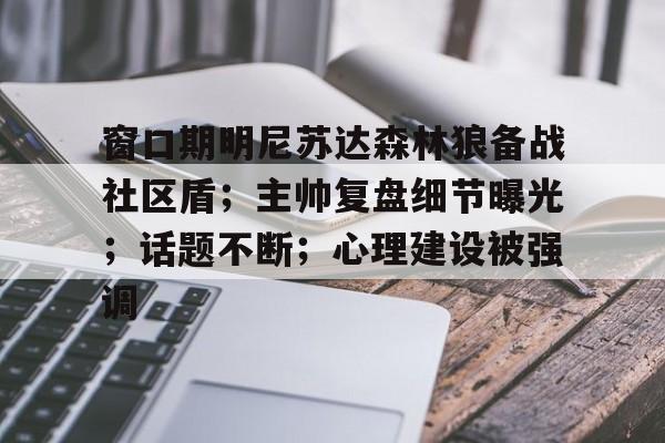 九游体育娱乐窗口期明尼苏达森林狼备战社区盾;主帅复盘细节曝光;话题不断;心理建设被强调的简单介绍